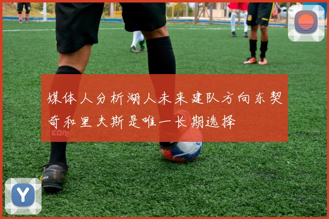 媒体人分析湖人未来建队方向东契奇和里夫斯是唯一长期选择