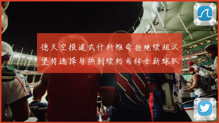 德天空报道武什科维奇拒绝续租汉堡将选择与热刺续约或转会新球队