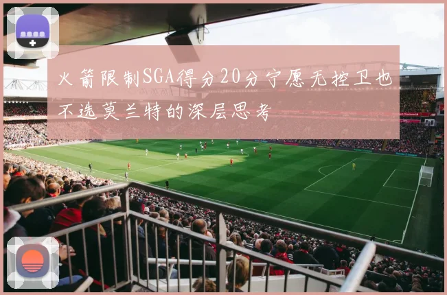 火箭限制SGA得分20分宁愿无控卫也不选莫兰特的深层思考