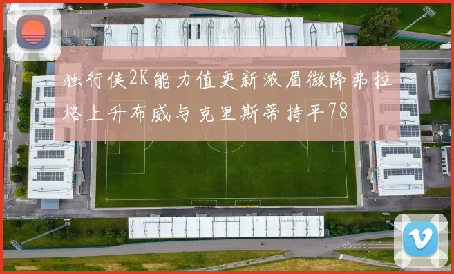 独行侠2K能力值更新浓眉微降弗拉格上升布威与克里斯蒂持平78