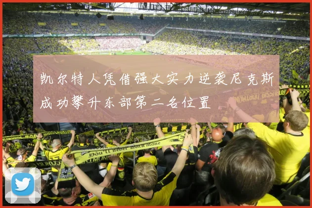 凯尔特人凭借强大实力逆袭尼克斯成功攀升东部第二名位置