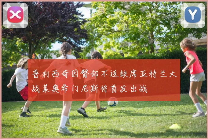 普利西奇因臀部不适缺席亚特兰大战莱奥希门尼斯将首发出战