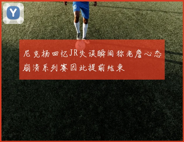尼克杨回忆JR失误瞬间称老詹心态崩溃系列赛因此提前结束