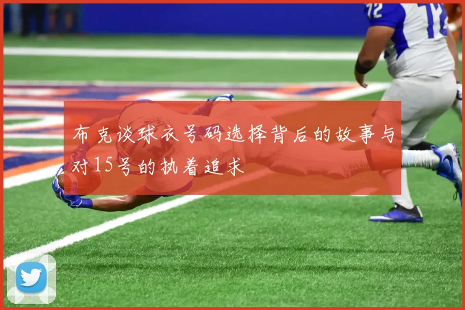 布克谈球衣号码选择背后的故事与对15号的执着追求
