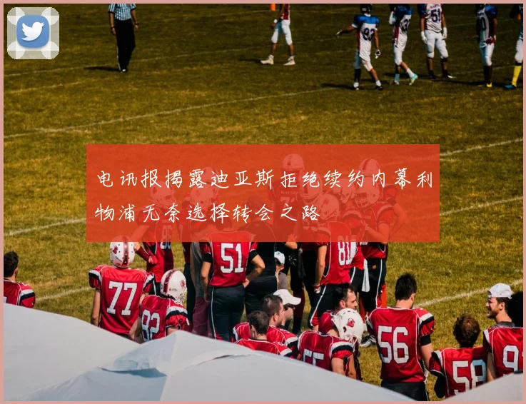 电讯报揭露迪亚斯拒绝续约内幕利物浦无奈选择转会之路