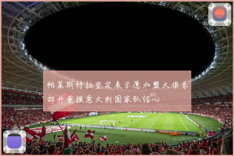 帕莱斯特拉坚定表示愿加盟大俱乐部并重振意大利国家队信心