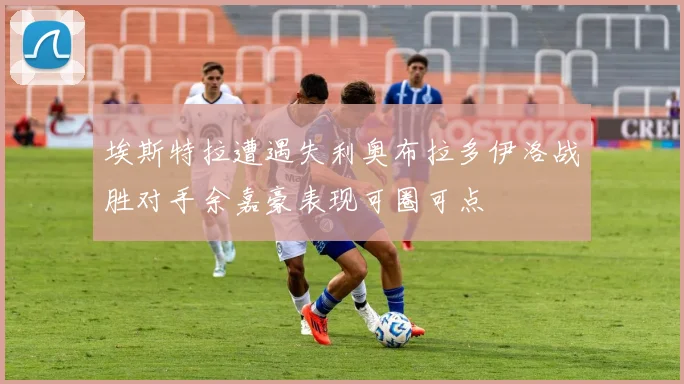 埃斯特拉遭遇失利奥布拉多伊洛战胜对手余嘉豪表现可圈可点